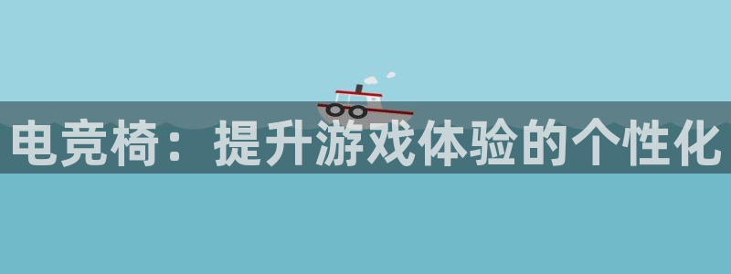 泛亚电竞英雄联盟竞猜：电竞椅：提升游戏体验的个性化