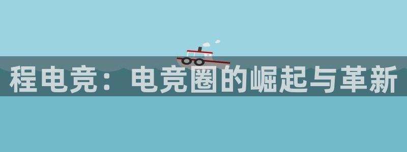 泛亚电竞平台代理理想论坛：程电竞：电竞圈的崛起与革新