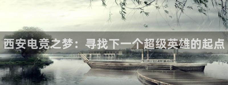 泛亚电竞官网下载网站：西安电竞之梦：寻找下一个超级英雄的起点