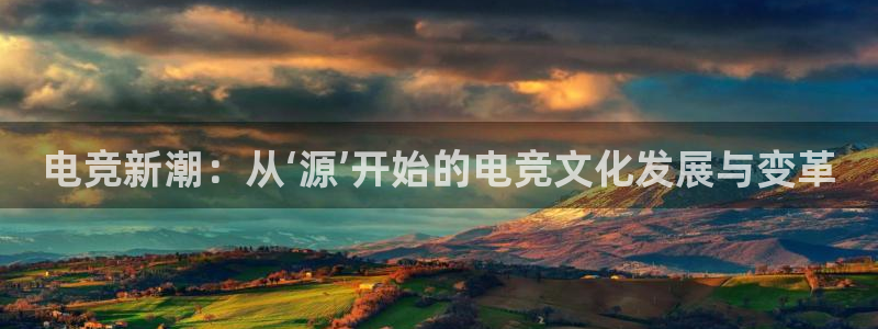 泛亚电竞入口：电竞新潮：从‘源’开始的电竞文化发展与变革