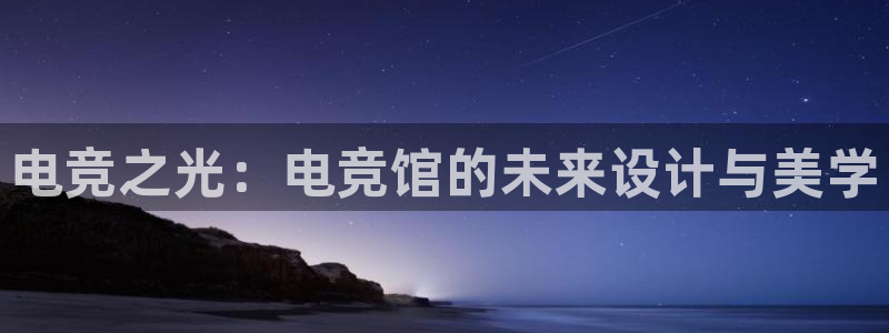 安卓版泛亚电竞：电竞之光：电竞馆的未来设计与美学