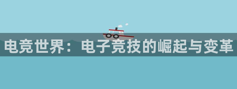 泛亚电竞平台手机版：电竞世界：电子竞技的崛起与变革